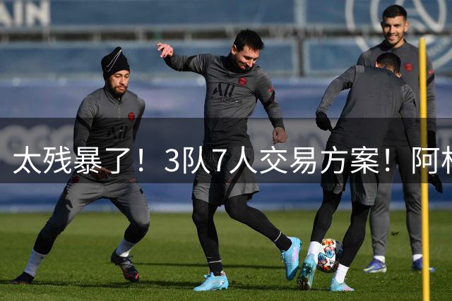 太残暴了！3队7人交易方案！阿杜范乔丹换登哥阿伦！